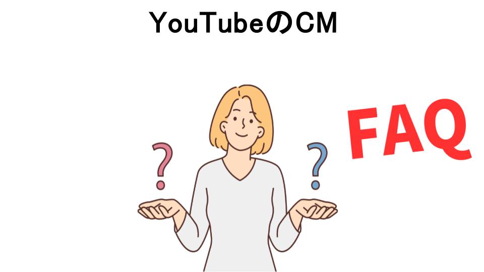 YouTubeのCMについてよくある質問【意味ない以外】